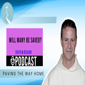Faith & Reason Podcast - Will Many Be Saved?