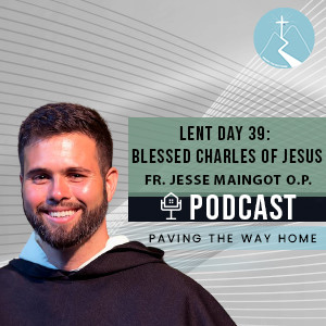 Lent Day 39: Blessed Charles of Jesus - By Fr. Jesse Maingot O.P.