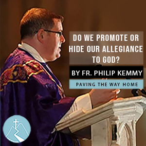 Do We Promote Or Hide Our Allegiance To God? - By Fr. Philip Kemmy