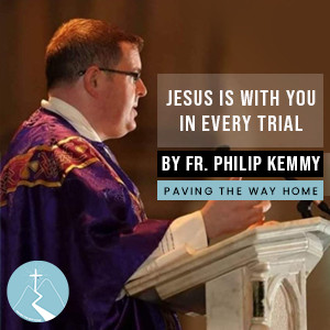 Jesus Is With You In Every Trial - By Fr. Philip Kemmy