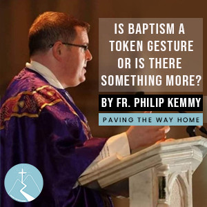 Is Baptism A Token Gesture Or Something More? (Part 2) - Paving The Way Home Podcast With Guest Fr. Philip Kemmy