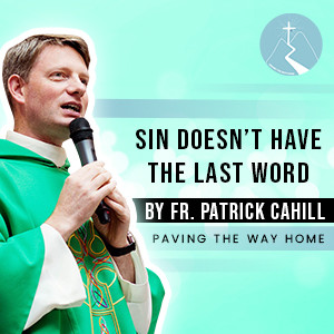 Sin Doesn't Have The Last Word - By Fr. Patrick Cahill
