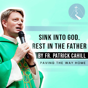 Sink Into God.  Rest In The Father - By Fr. Patrick Cahill