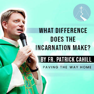 What Difference Does The Incarnation Make? - By Fr. Patrick Cahill