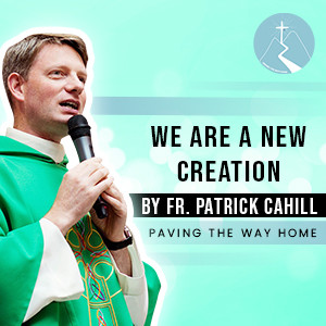 We Are A New Creation - By Fr. Patrick Cahill