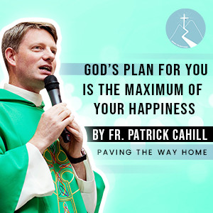 God’s Plan For You is the Maximum of Your Happiness - By Fr. Patrick Cahill