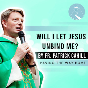 Will I Let Jesus Unbind Me? - By Fr. Patrick Cahill