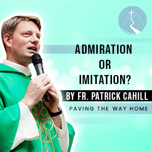 Admiration or Imitation? - By Fr. Patrick Cahill