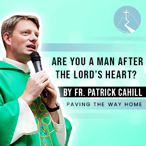 Are You a Man After the Lord’s Heart? - By Fr. Patrick Cahill