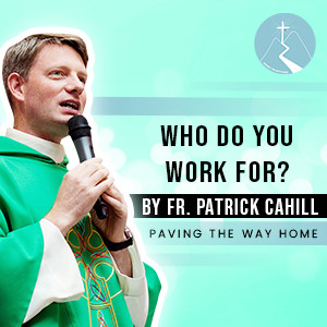 Who Do You Work For? - By Fr. Patrick Cahill