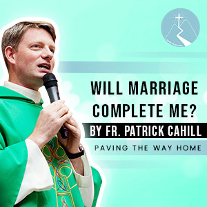 Will Marriage Complete Me? - By Fr. Patrick Cahill