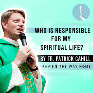 Who is Responsible for my Spiritual Life? - By Fr. Patrick Cahill