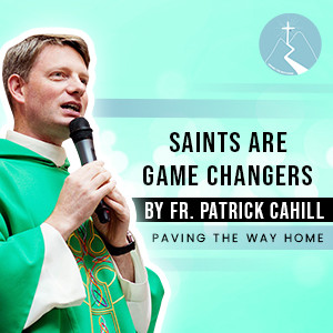Saints Are Game Changers - By Fr. Patrick Cahill