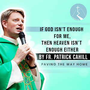 If God Isn't Enough For Me, Then Heaven Isn't Enough Either - Reflection By Fr. Patrick Cahill