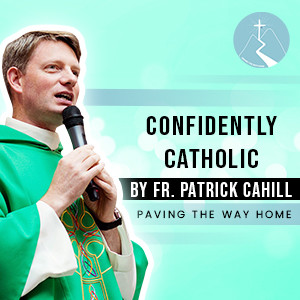 Confidently Catholic - By Fr. Patrick Cahill