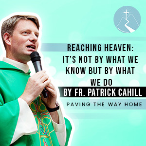 We Don't Get To Heaven Because Of What We Know But Because Of What We Do - Reflection By Fr. Patrick Cahill
