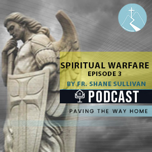 Spiritual Warfare (Episode 3) - Paving The Way Home Podcast with Fr. Shane Sullivan