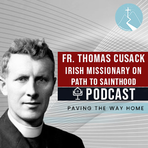 Fr. Thomas Cusack (Irish Missionary on Path to Sainthood) - Paving The Way Home Podcast With Guest Stephanie McNamara