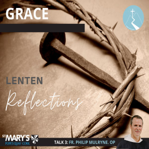 Grace - Lenten Reflections: Episode 3 By Fr. Philip Mulryne O.P.