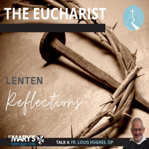 The Eucharist - Lenten Reflections: Episode 4 By Fr. Louis Hughes O.P.