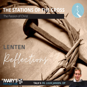 The Passion of Christ - Lenten Reflections: Episode 5 - By Fr. Luuk Jansen O.P.