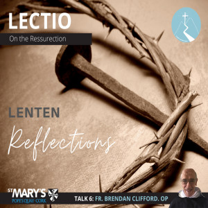 The Resurrection - Lenten Reflections: Episode 6 - By Fr. Brendan Clifford O.P.