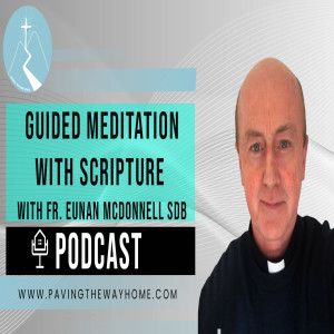 Guided Meditation With Scripture - Episode 5 of Series on Prayer - Paving The Way Home Podcast With Fr. Eunan McDonnell SDB