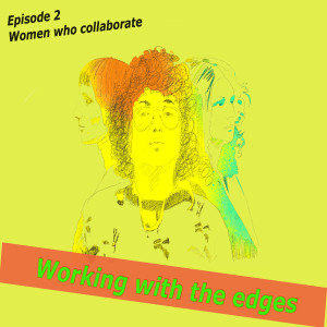 Episode #2 \\ Working with the edges // Women who collaborate \\