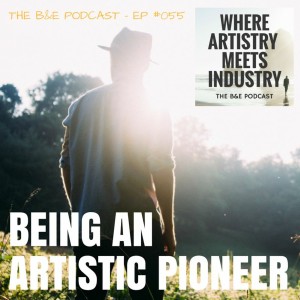 B&EP #055 - Being an Artistic Pioneer