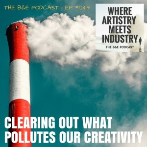 B&EP #049 - Clearing Out What Pollutes Our Creativity