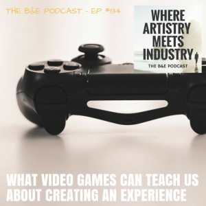 B&EP #134 - What Video Games Can Teach Us About Creating an Experience