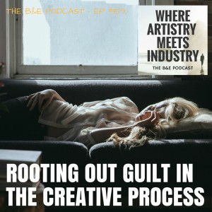 B&EP #159 - Rooting Out Guilt In The Creative Process