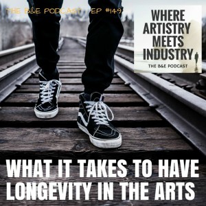 B&EP #149 - What it Takes to Have Longevity in the Arts