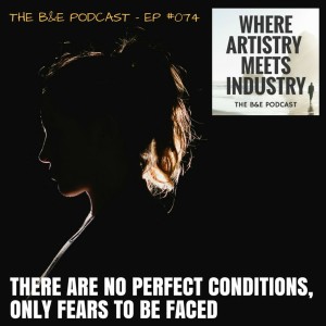 B&EP #074 - There Are No Perfect Conditions, Only Fears to Be Faced