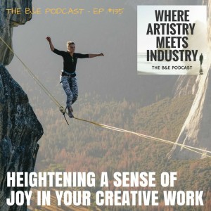 B&EP #135 - Heightening a Sense of Joy in Your Creative Work