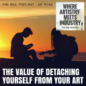 B&EP #046 - The Value of Detaching Yourself From Your Art