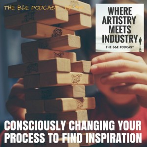 B&EP #119 - Consciously Changing Your Process to Find Inspiration