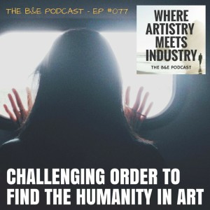 B&EP #077 - Challenging Order to Find the Humanity in Art