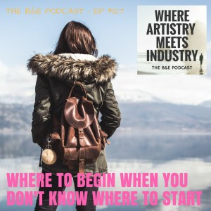 B&EP #127 - Where to Begin When You Don‘t Know Where to Start