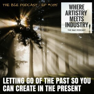 B&EP #085 - Letting Go of the Past So You Can Create in the Present