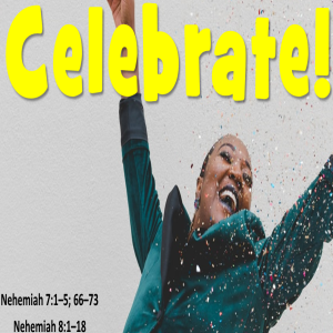 Celebrate! Nehemiah  Nehemiah 7 and 8