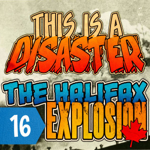 Episode 16: The Halifax Explosion (feat. Canadian History Ehx)