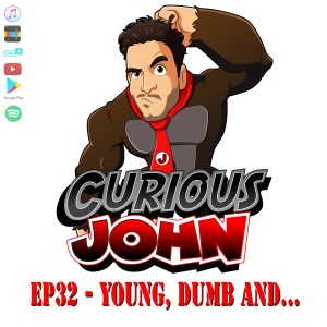 CuriousJohn EP32 - Young, Dumb, and...