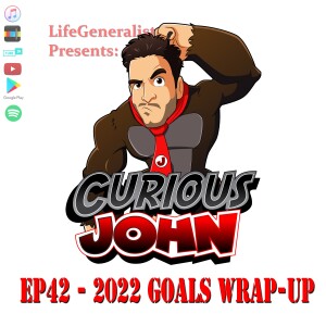 CuriousJohn EP42 - 2022 Goals Wrap-up