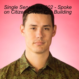 Single Serves ep. 302 - Spoke on Citizen-Driven City Building