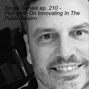 Single Serves ep. 210 - Plumpton On Innovating In The Public Realm