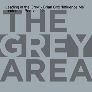 ‘Leading in the Grey’ - Brian Cox ‘Influence Me’ Leadership Podcast 22