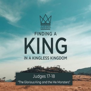 Judges 17-18 The Glorious King and the Me Monster