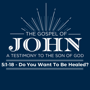 John 5:1-18 ”Do You Want To Be Healed?”