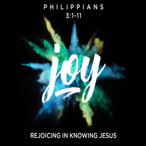 Philippians Series: Rejoicing In Knowing Christ